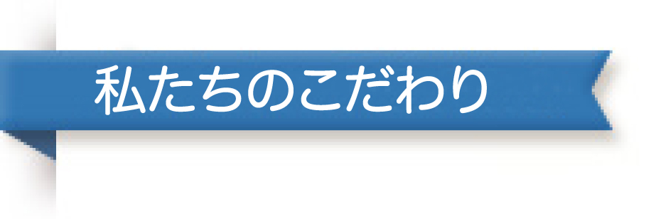 私たちのこだわり